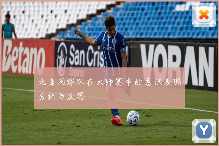 北京网球队在大师赛中的意识表现分析与反思