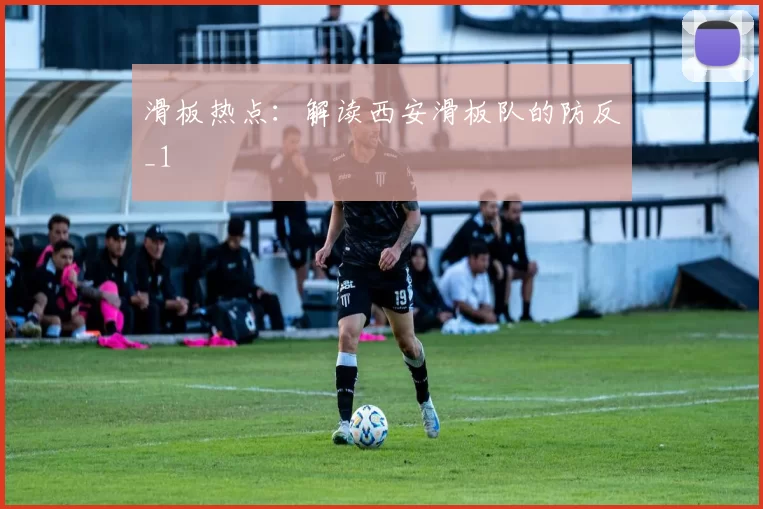 滑板热点：解读西安滑板队的防反_1