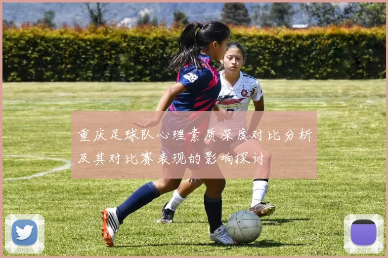 重庆足球队心理素质深度对比分析及其对比赛表现的影响探讨