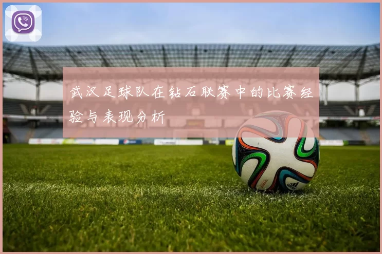 武汉足球队在钻石联赛中的比赛经验与表现分析