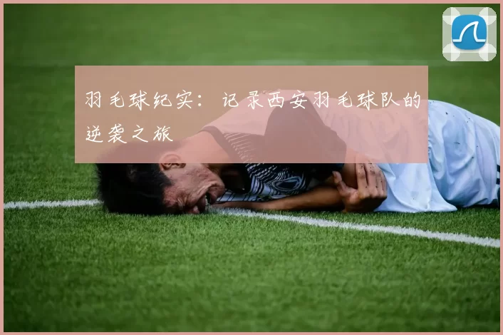 羽毛球纪实：记录西安羽毛球队的逆袭之旅