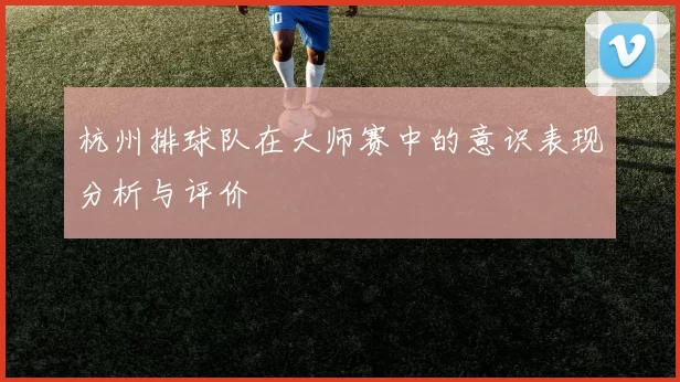 杭州排球队在大师赛中的意识表现分析与评价