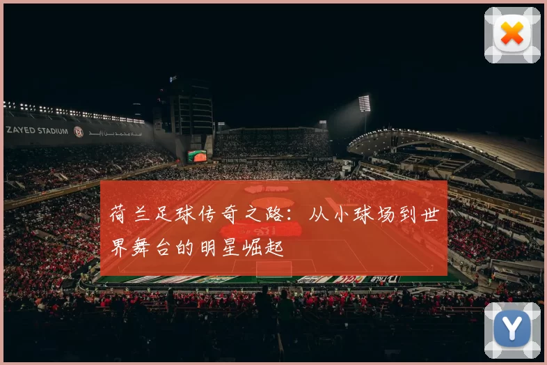 荷兰足球传奇之路：从小球场到世界舞台的明星崛起